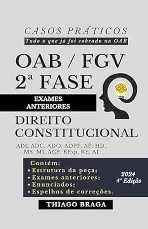 OAB / FGV 2ª FASE – EXAMES ANTERIORES – CASOS PRÁTICOS – DIREITO CONSTITUCIONAL (EXAMES ANTERIORES – OAB 2ª FASE – DIREITO CONSTITUCIONAL) – THIAGO BRAGA