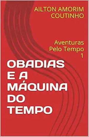 OBADIAS E A MÁQUINA DO TEMPO: Aventuras Pelo Tempo 1 – AILTON AMORIM COUTINHO