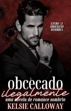 Obcecado Ilegalmente: Uma Novela De Romance Sombrio (Obsessão Sombria Livro 1) – Kelsie Calloway