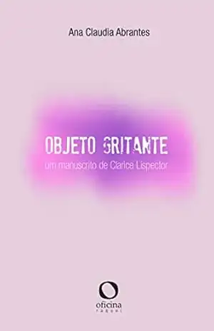 Objeto Gritante: Um manuscrito de Clarice Lispector – Ana Cláudia Abrantes