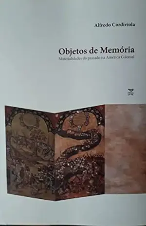 Objetos de memória: Materialidades do passado na América colonial – Alfredo Cordiviola