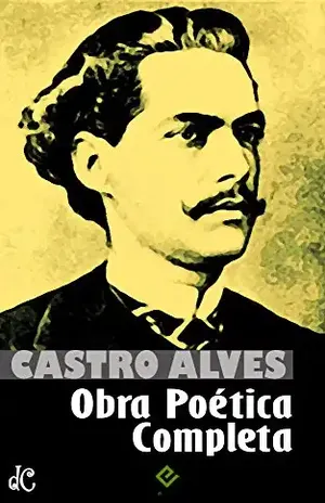 Obra Poética Completa: Com comentários, discursos e estudos de José Veríssimo, Machado de Assis, José de Alencar, Euclides da Cunha e Rui Barbosa sobre a obra de Castro Alves (Edição Definitiva) – Castro Alves