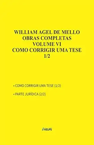 OBRAS COMPLETAS – VOLUME VI – COMO CORRIGIR UMA TESE – PARTE I – WILLIAM AGEL DE MELLO