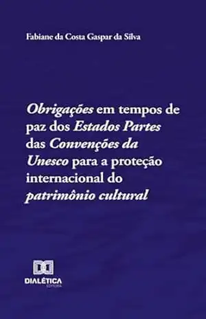 Obrigações em tempos de paz dos Estados Partes das Convenções da Unesco para a proteção internacional do patrimônio cultural – Fabiane Gaspar
