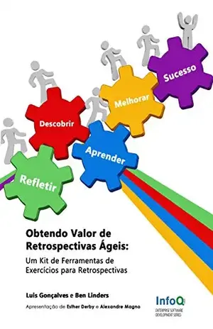 Obtendo Valor de Retrospectivas Ágeis: Um Kit de Ferramentas de Exercícios para Retrospectivas - Luis Gonçalves