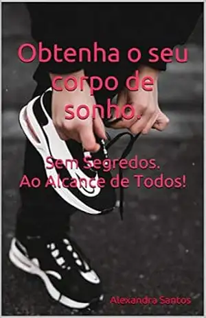 Obtenha o seu corpo de sonho. Sem Segredos. Ao alcance de todos! – Alexandra Santos