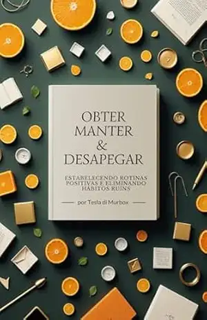 Obter, Manter e Desapegar: Estabelecendo Rotinas Positivas e Eliminando Hábitos Ruins – Tesla di Murbox