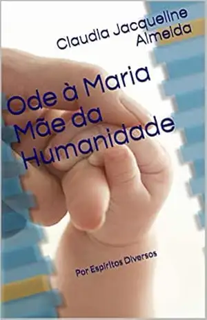 Ode à Maria Mãe da Humanidade: Por Espíritos Diversos – Claudia Jacqueline Almeida