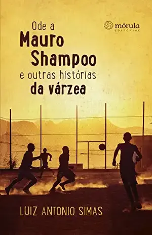 Ode a Mauro Shampoo e outras histórias da várzea – Luiz Antonio Simas