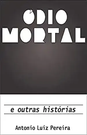 Ódio Mortal: E outras Histórias - Antonio Luiz Pereira