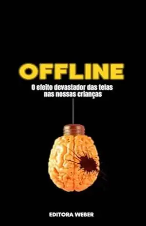 Offline: O efeito devastador do celular nas nossas crianças: Atenção papai e mamãe, seu filho está correndo perigo – Editora  Weber