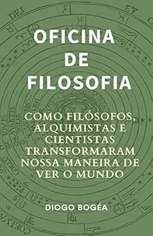 Oficina de Filosofia I: Como filósofos, alquimistas e cientistas transformaram nossa maneira de ver o mundo – Diogo Bogéa
