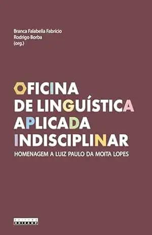 OFICINA DE LINGUÍSTICA APLICADA INDISCIPLINAR: homenagem a Luiz Paulo da Moita Lopes – Branca Falabella (Org.) Fabrício