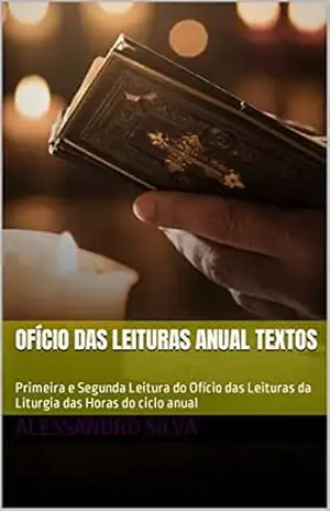 Ofício das Leituras Anual Textos: Primeira e Segunda Leitura do Ofício das Leituras da Liturgia das Horas do ciclo anual – Alessandro Silva