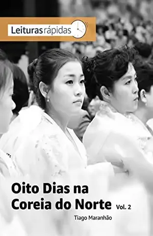 Oito Dias na Coreia do Norte – Vol. 2: Os bastidores de um jornalista em viagem pelo país mais fechado do mundo – Tiago Maranhão