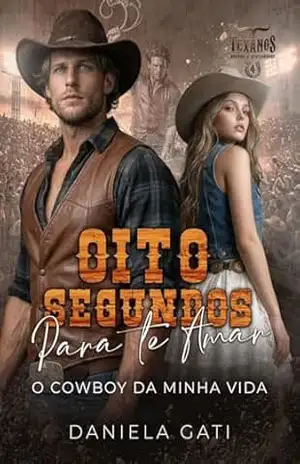 Oito segundos para te amar: O cowboy da minha vida (Texanos, Brutos e Apaixonados Livro 4) – DANIELA GATI
