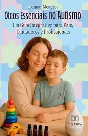 Óleos Essenciais no Autismo: Um Guia Integrativo para Pais, Cuidadores e Profissionais - Josimar Menezes