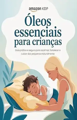 Óleos Essenciais para Crianças: Guia prático de aromaterapia para sono, imunidade e bem–estar infantil – Leandro Matos
