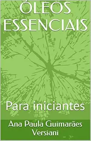 ÓLEOS ESSENCIAIS: Para iniciantes - Ana Paula Guimarães Versiani