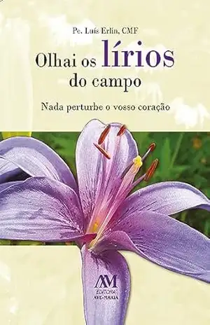 Olhai os lírios do campo: Nada perturbe o vosso coração - Luís Erlin