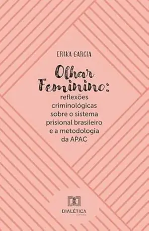 Olhar Feminino: reflexões criminológicas sobre o sistema prisional brasileiro e a metodologia da APAC – Erika Garcia