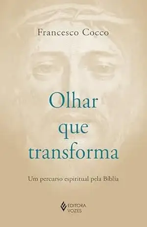 Olhar que transforma: Um percurso espiritual pela Bíblia – Francesco Cocco