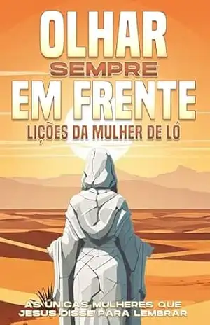 Olhar sempre em frente: Lições da mulher de Ló: As únicas mulheres que Jesus disse para lembrar (Atracção Espiritual) – Sherry Lee