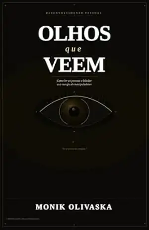 Olhos que Veem: Como ler pessoas, identificar manipulação e fortalecer seus limites em qualquer relacionamento - Monik  Olivaska