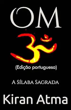 Om: A Sílaba Sagrada (Desvende os mistérios do universo Hindu: Explore Deuses, Deusas, Mitos, Lendas e a Antiga Sabedoria Védica Livro 18) – Kiran Atma