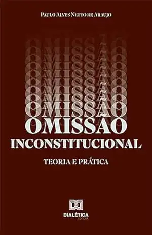 OMISSÃO INCONSTITUCIONAL: teoria e prática – Paulo Alves Netto de Araujo