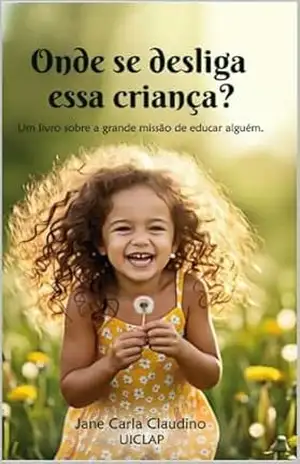 Onde de desliga essa criança?: Um livro sobre a grande missão de educar alguém – Jane Carla Claudino