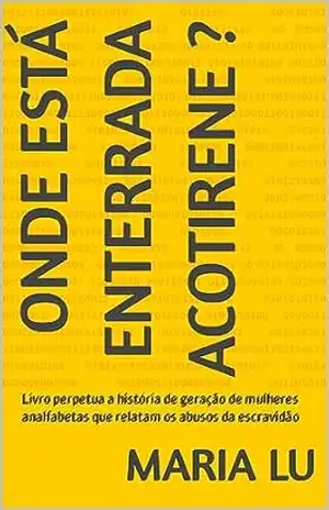 Onde está enterrada Acotirene ?: Livro perpetua a história de geração de mulheres analfabetas que relatam os abusos da escravidão – Maria Lu