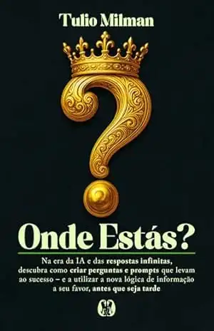 Onde estás?: Na era da IA e das respostas infinitas, descubra como criar perguntas e prompts que levam ao sucesso – e a utilizar a nova lógica de informação a seu favor, antes que seja tarde – Tulio Milman