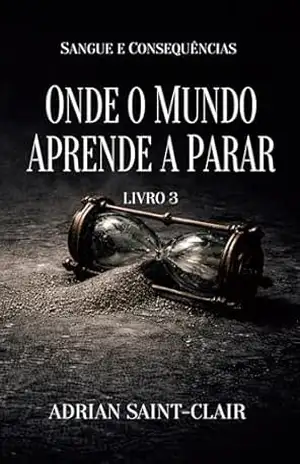 ONDE O MUNDO APRENDE A PARAR: Livro 3 (Sangue e Consequências) – Adrian Saint-Clair