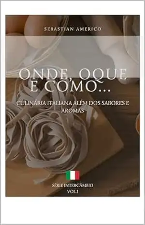 ONDE, O QUE E COMO...: CULINÁRIA ITALIANA ALÉM DOS SABORES E AROMAS - SEBASTIAN AMERICO