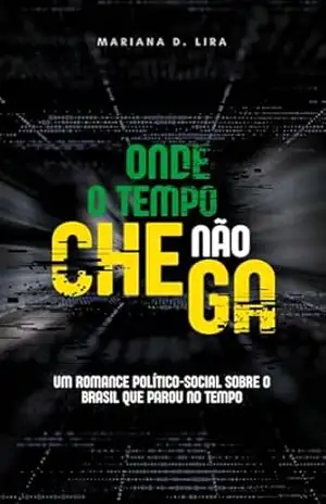 Onde o Tempo Não Chega: Um Romance Político–Social sobre o Brasil que Parou no Tempo - Mariana  D. Lira