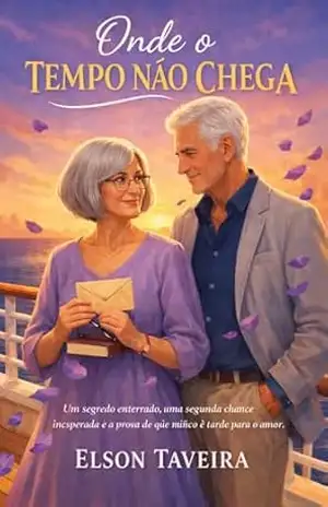 Onde o Tempo Não Chega: Um segredo enterrado, uma segunda chance inesperada e a prova de que nunca é tarde para o amor. – Elson  Taveira
