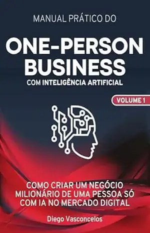 One–Person Business com Inteligência Artificial: Como criar um negócio milionário de uma pessoa só no mercado digital com inteligência artificial – Diego Vasconcelos