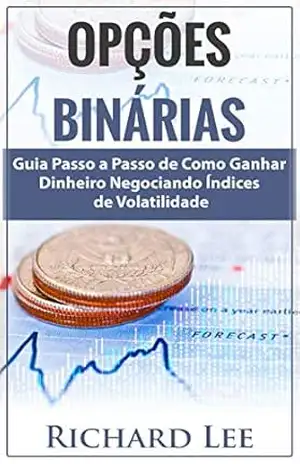 Opções Binárias: Guia Passo a Passo de Como Ganhar Dinheiro Negociando Índices de Volatilidade – Richard Lee