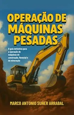 OPERAÇÃO DE MÁQUINAS PESADAS: O GUIA DEFINITIVO PARA A OPERAÇÃO DE MÁQUINAS DE CONSTRUÇÃO, FLORESTAL E DE MINERAÇÃO - Marco Antonio  Suñer Arrabal