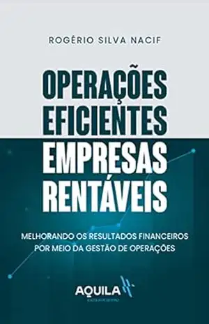 Operações eficientes, empresas rentáveis: Melhorando os resultados financeiros por meio da Gestão de Operações - Rogério Nacif