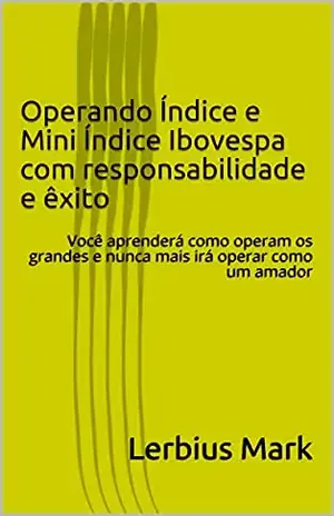 Operando Índice e Mini Índice Ibovespa com responsabilidade e êxito: Você aprenderá como operam os grandes e nunca mais irá operar como um amador (Manuais de renda variável) – Lerbius Mark