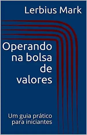Operando na bolsa de valores: Um guia prático para iniciantes (Manuais de renda variável) – Lerbius Mark