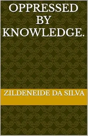 OPPRESSED BY KNOWLEDGE. – ZILDENEIDE DA SILVA