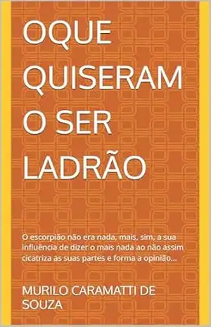 OQUE QUISERAM O SER LADRÃO: O escorpião não era nada, mais, sim, a sua influência de dizer o mais nada ao não assim cicatriza as suas partes e forma a opinião… (ESCORPIOES Livro 4) – MURILO CARAMATTI DE SOUZA