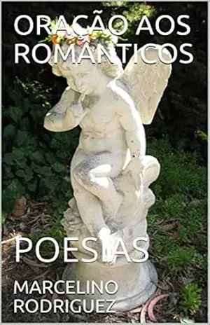 ORAÇÃO AOS ROMÂNTICOS: POESIAS – MARCELINO  RODRIGUEZ