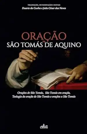 Oração em São Tomás de Aquino: Orações de S. Tomás, S. Tomás em oração, Teologia da oração de S. Tomás e orações a S. Tomás – Duarte da Cunha