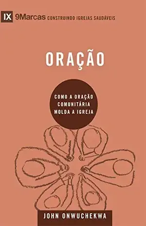 Oração: Como a oração comunitária molda a igreja (9Marcas) – John Onwuchekwa