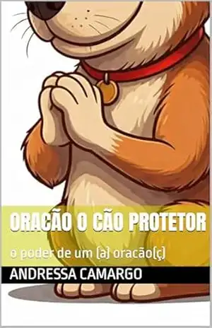 Oracão o cao protetor: o poder de uma oração (os contos dos antigos em um visão mais adequada) – Andressa camargo