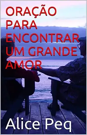 ORAÇÃO PARA ENCONTRAR UM GRANDE AMOR – Alice Peq